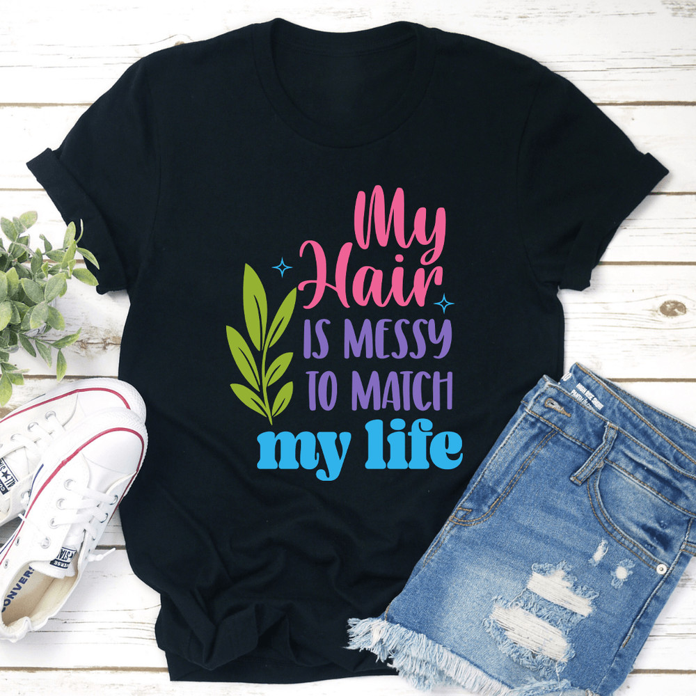 My Hair Is Messy To Match My Life Tee 0