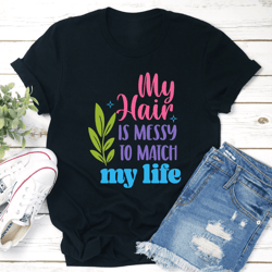 my hair is messy to match my life tee