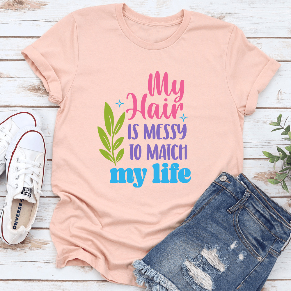 My Hair Is Messy To Match My Life Tee 1