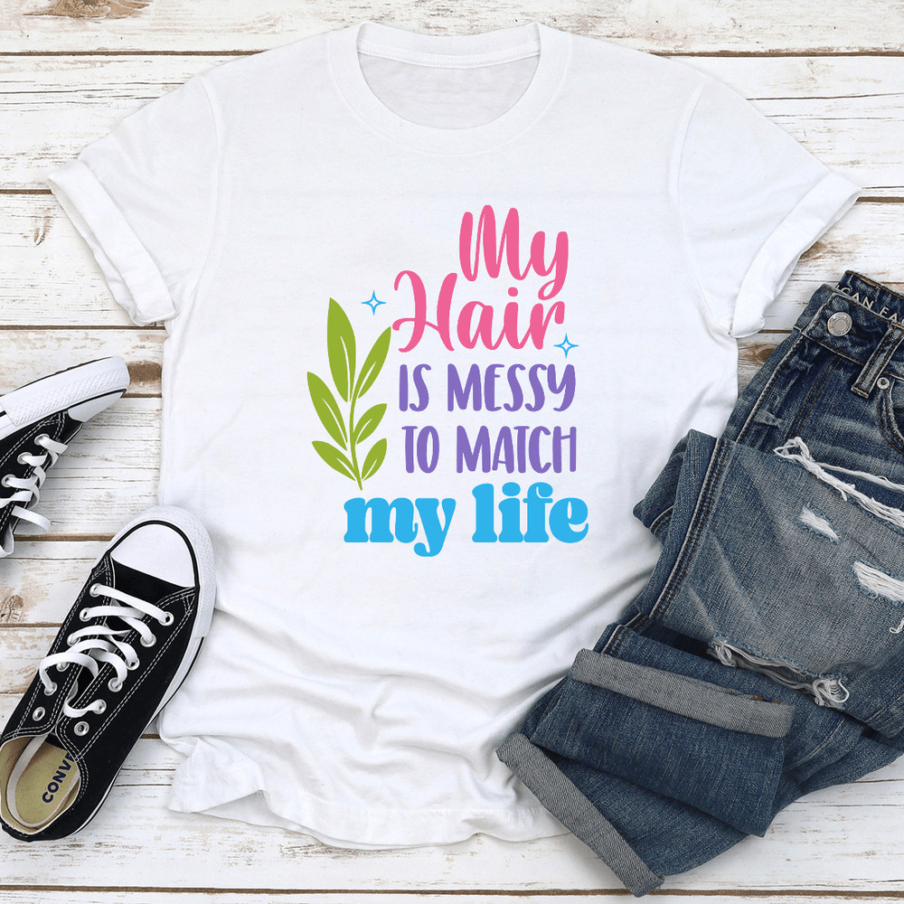 My Hair Is Messy To Match My Life Tee 2