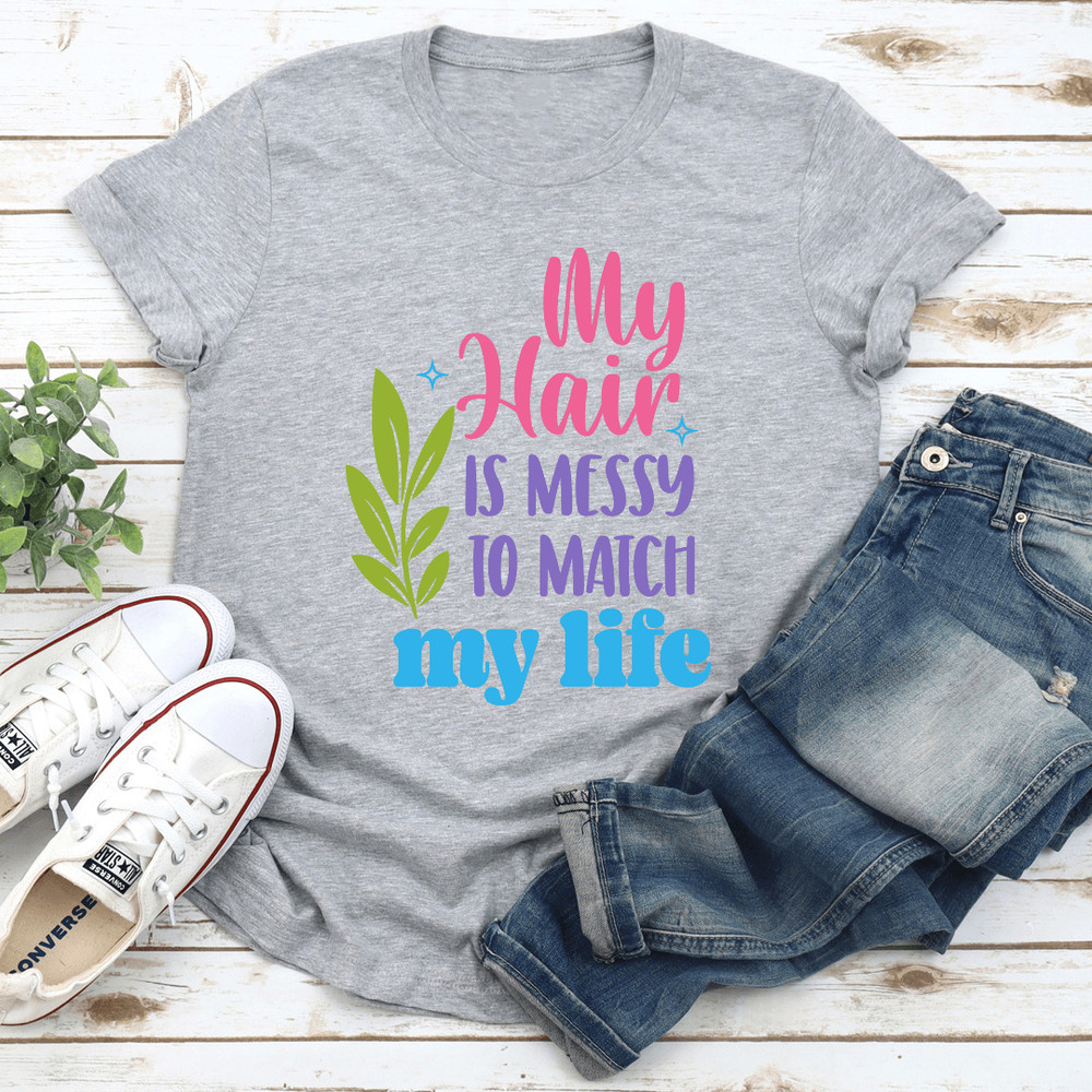 My Hair Is Messy To Match My Life Tee 3