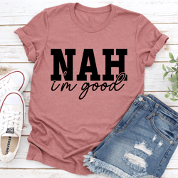 nah i'm good tee