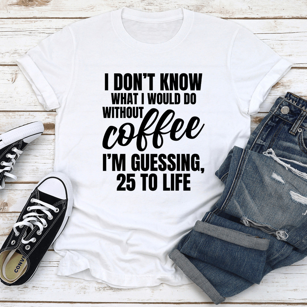 I Dont Know What I Would Do Without Coffee Tee 1