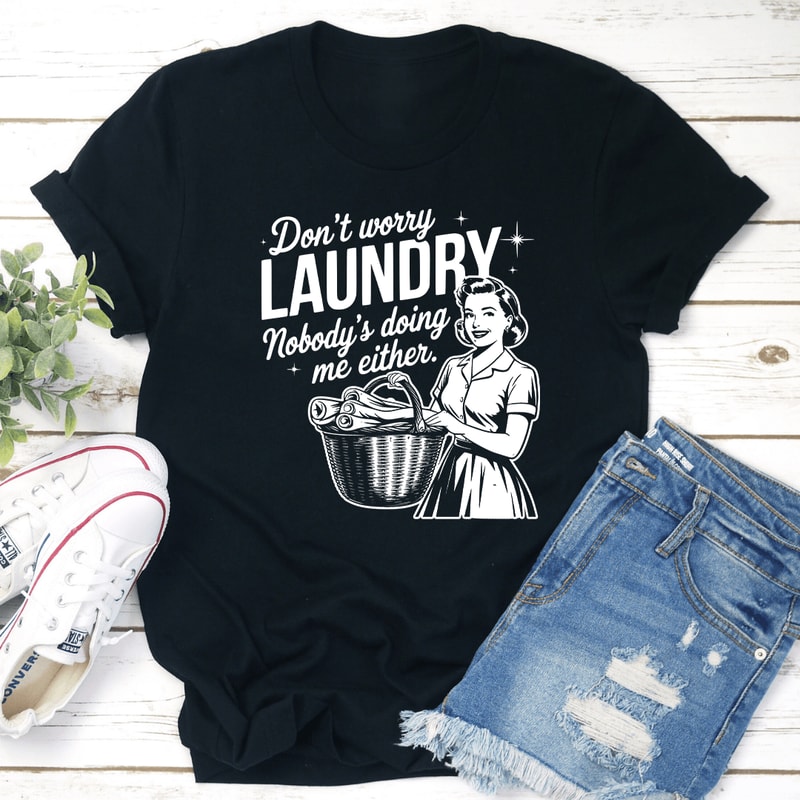 Dont Worry Laundry Nobodys Doing Me Either Tee 1