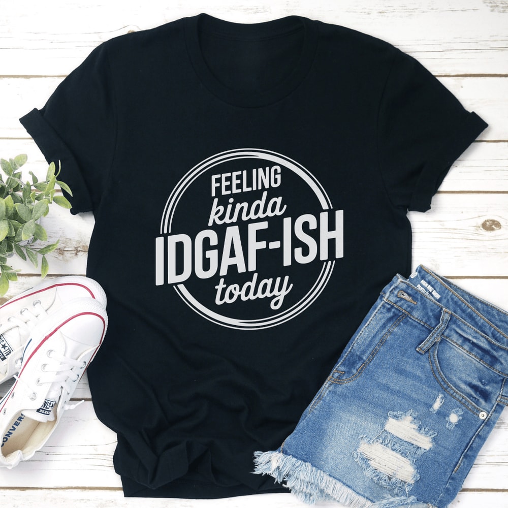 Feeling Kinda Idgaf Ish Today Tee 0