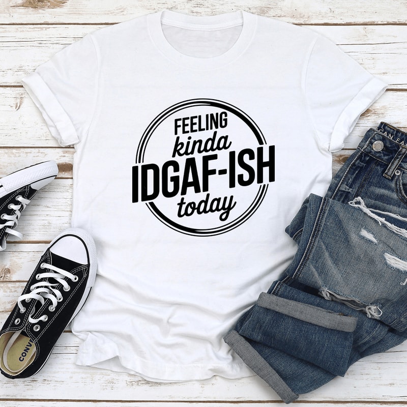 Feeling Kinda Idgaf Ish Today Tee 2