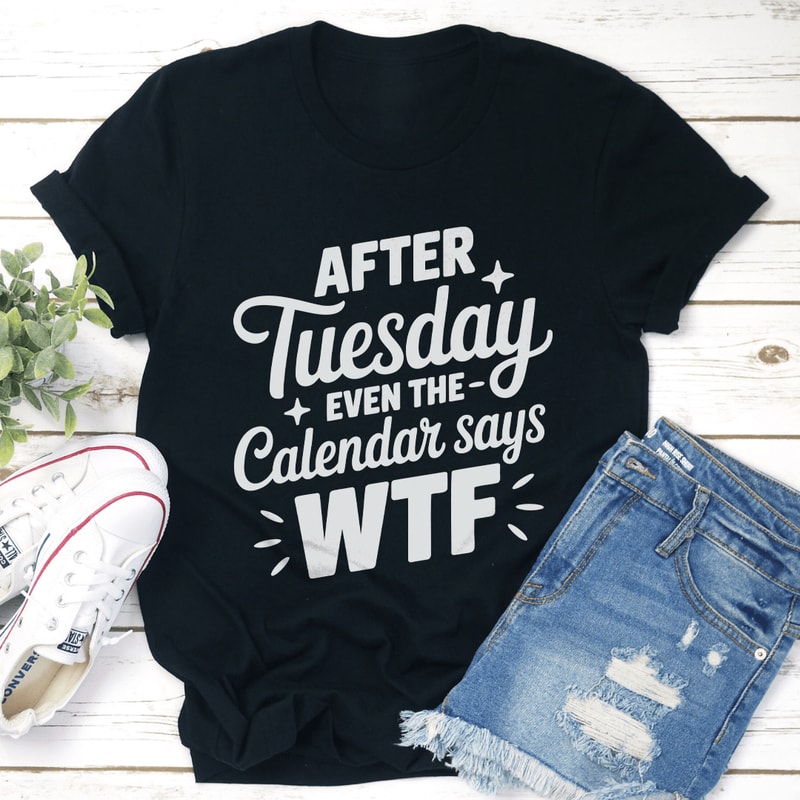 After Tuesday Even The Calendar Says Wtf Tee 3