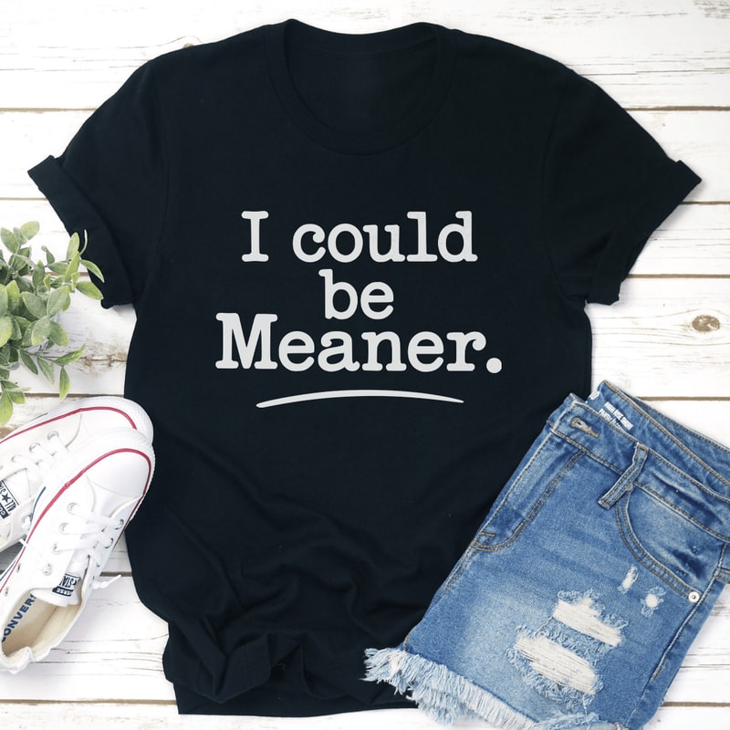 I Could Be Meaner Tee 1