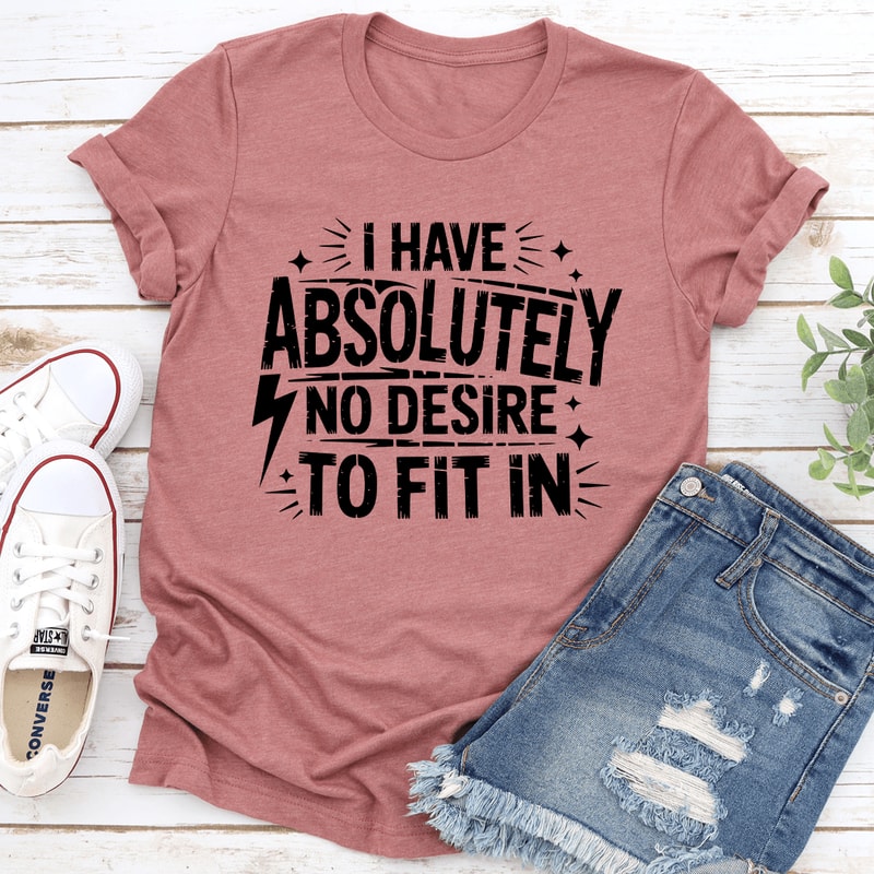 I Have Absolutely No Desire To Fit In Tee 2