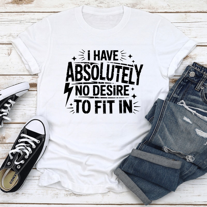 I Have Absolutely No Desire To Fit In Tee 0