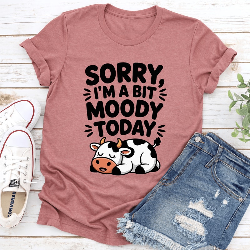 Sorry Im A Bit Moody Today Tee 3