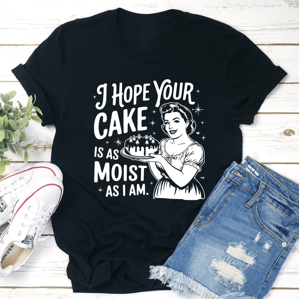 I Hope Your Cake Is As Moist As I Am Tee 1