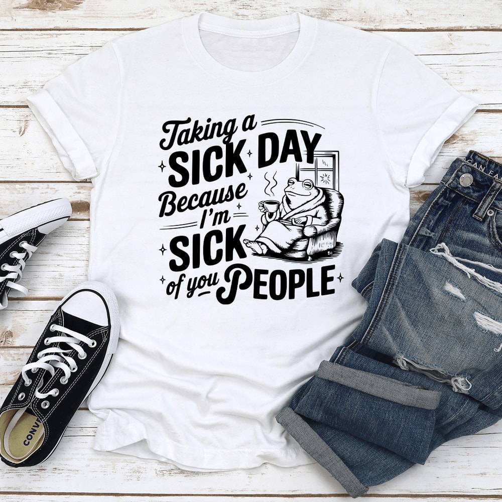 Taking A Sick Day Because Im Sick Of You People Tee 1