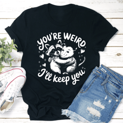 you're weird i'll keep you tee