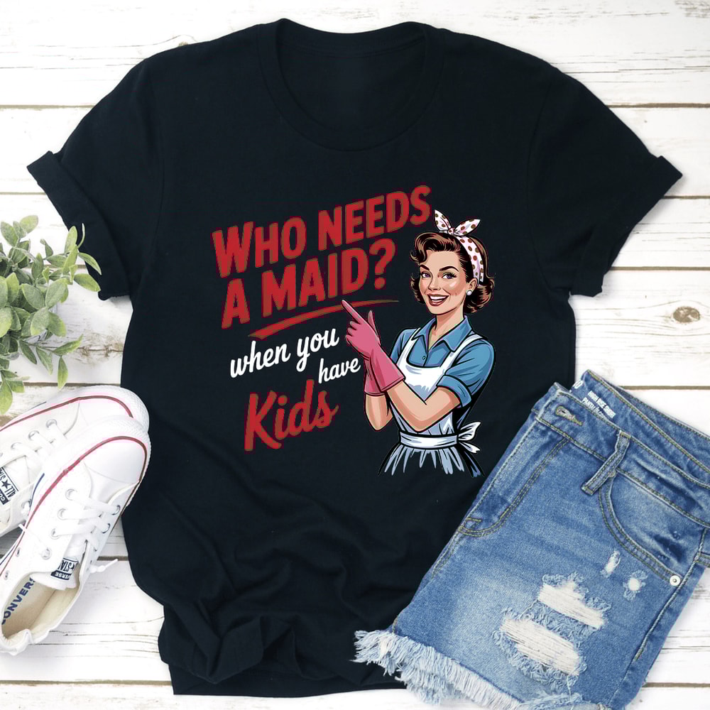 Who Needs A Maid When You Have Kids Tee 2