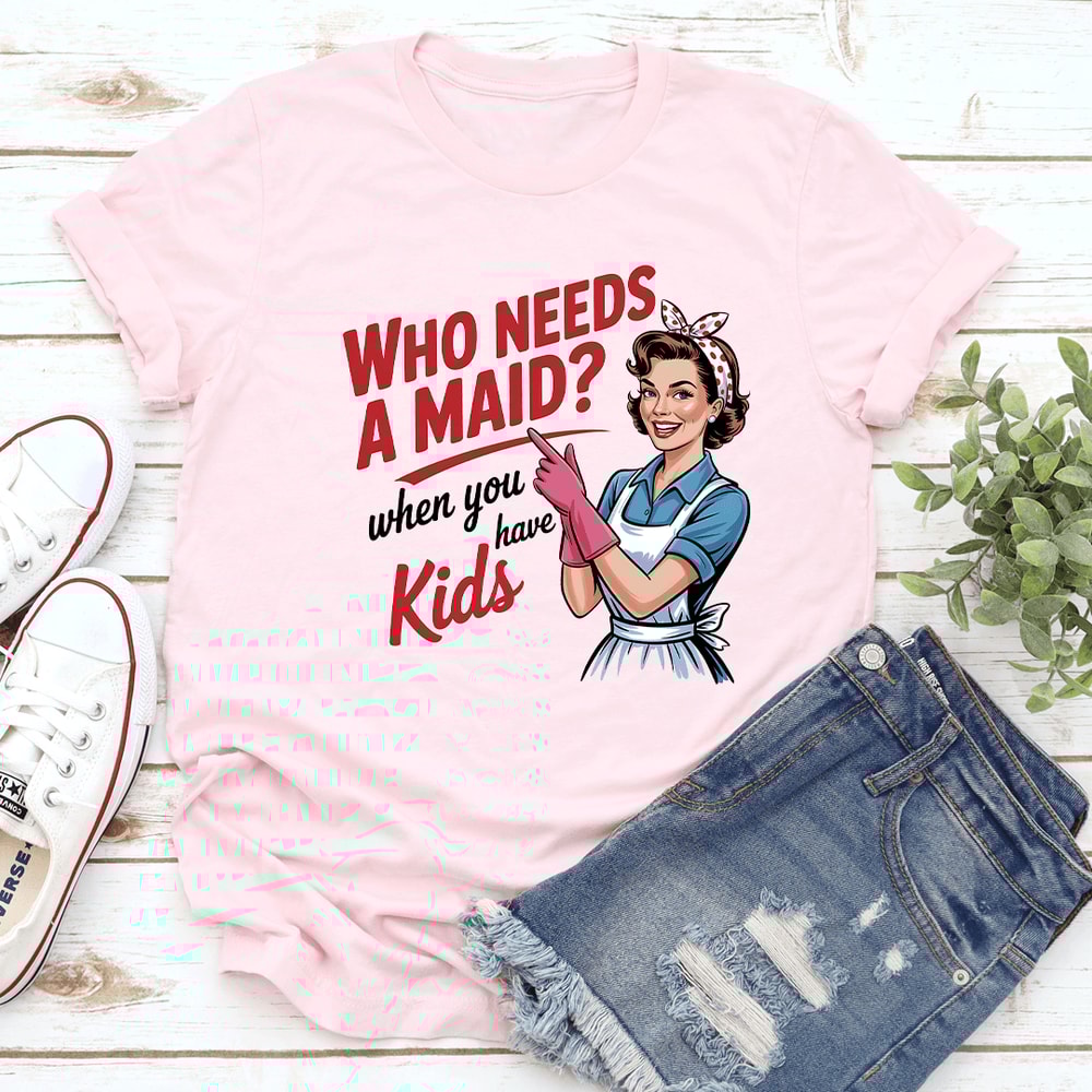 Who Needs A Maid When You Have Kids Tee 3