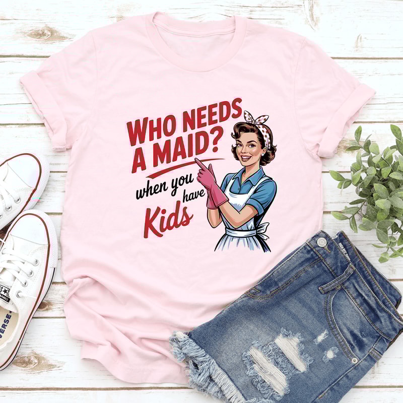 Who Needs A Maid When You Have Kids Tee 3