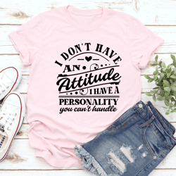 i don't have an attitude tee