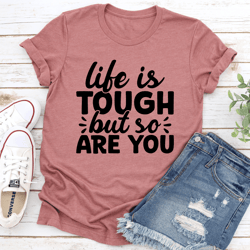 life is tough but so are you tee