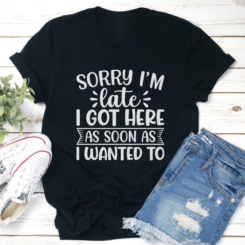 Sorry Im Late I Got Here As Soon Tee 0