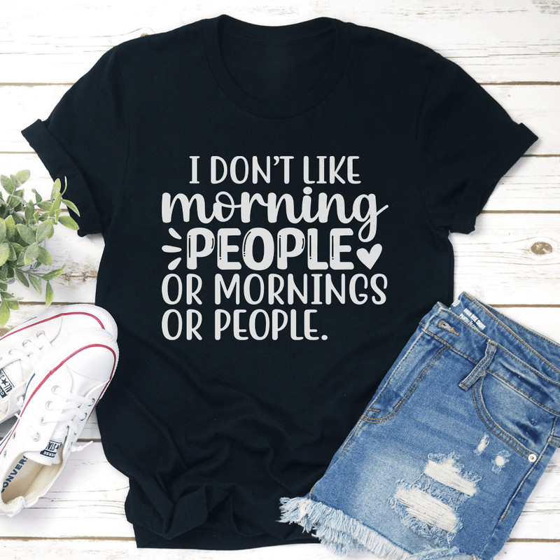 I Dont Like Morning People Or Mornings Tee 1