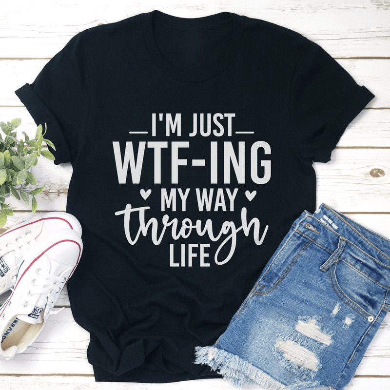 Im Just WTf Ing My Way Through Life Tee 1