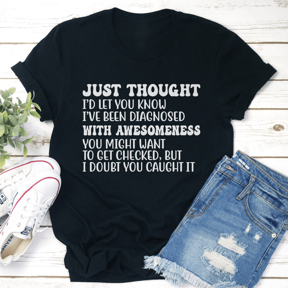 Just Thought Id Let You Know Ive Been Diagnosed Tee 0