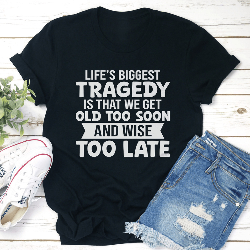 Lifes Biggest Tragedy Is That We Get Tee 1