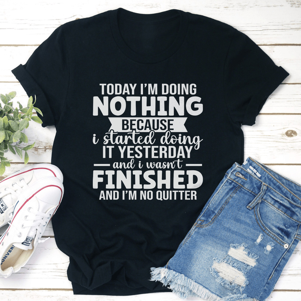Today Im Doing Nothing Because I Started Doing Tee 1