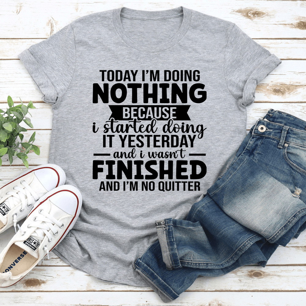 Today Im Doing Nothing Because I Started Doing Tee 3