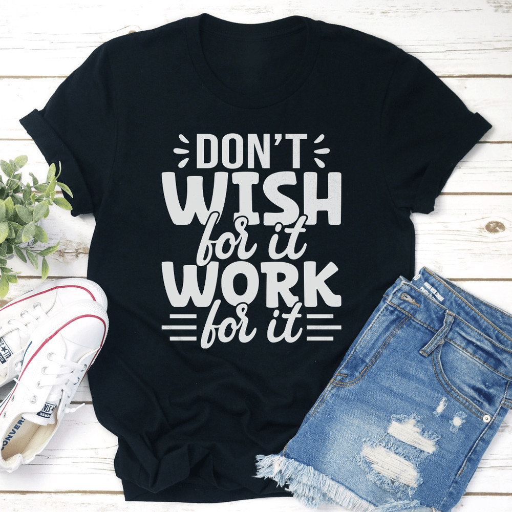 Dont Wish For It Work For It Tee 3