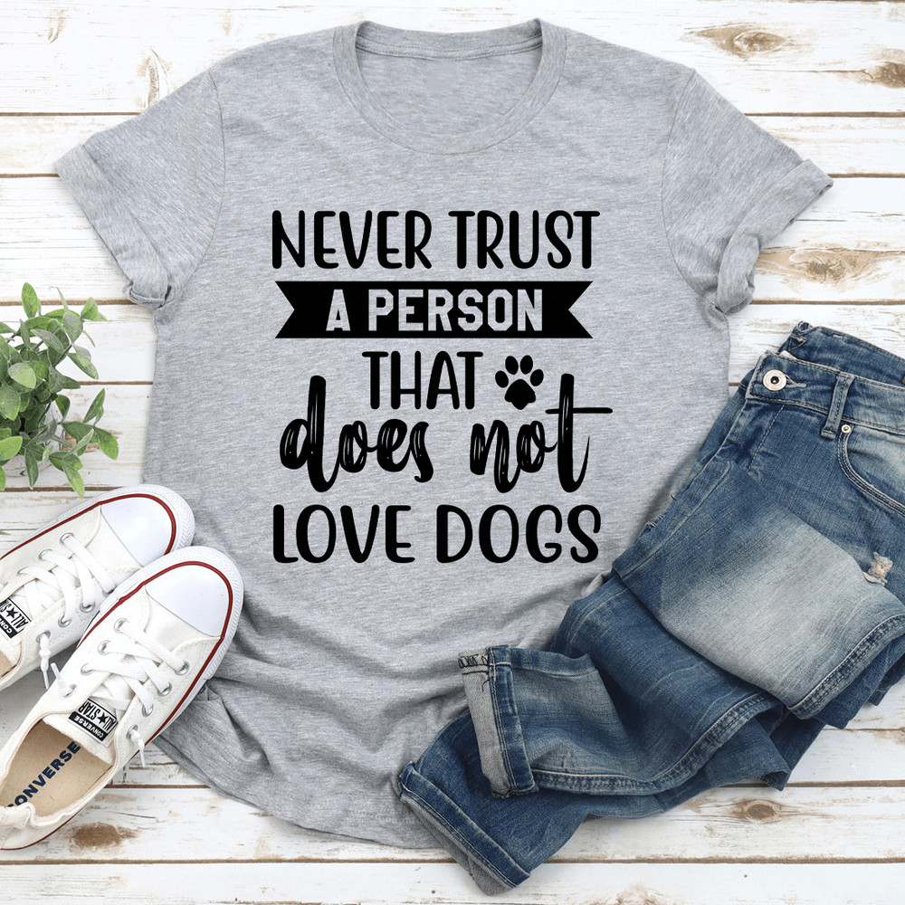 Never Trust A Person That Does Not Love Dogs Tee 3
