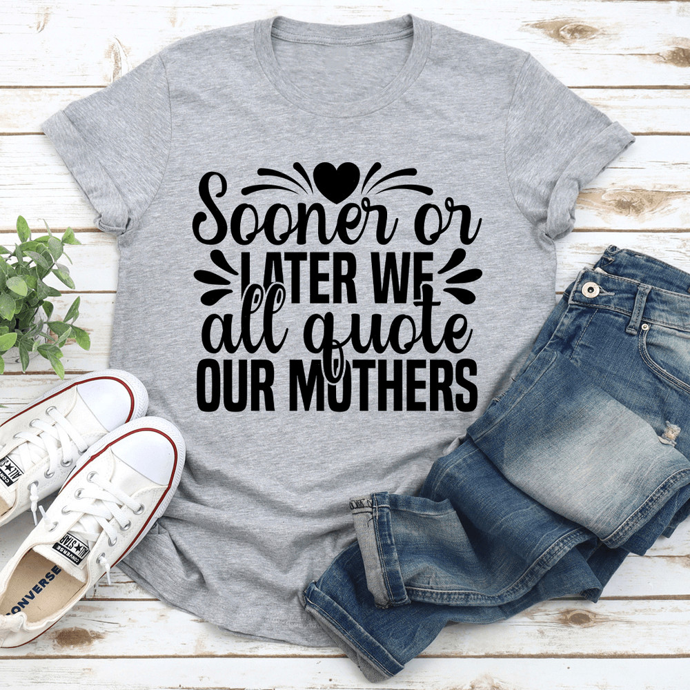 Sooner Or Later We All Quote Our Mothers Tee 3