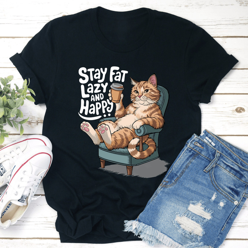 Stay Fat Lazy Happy And Happy Tee 2