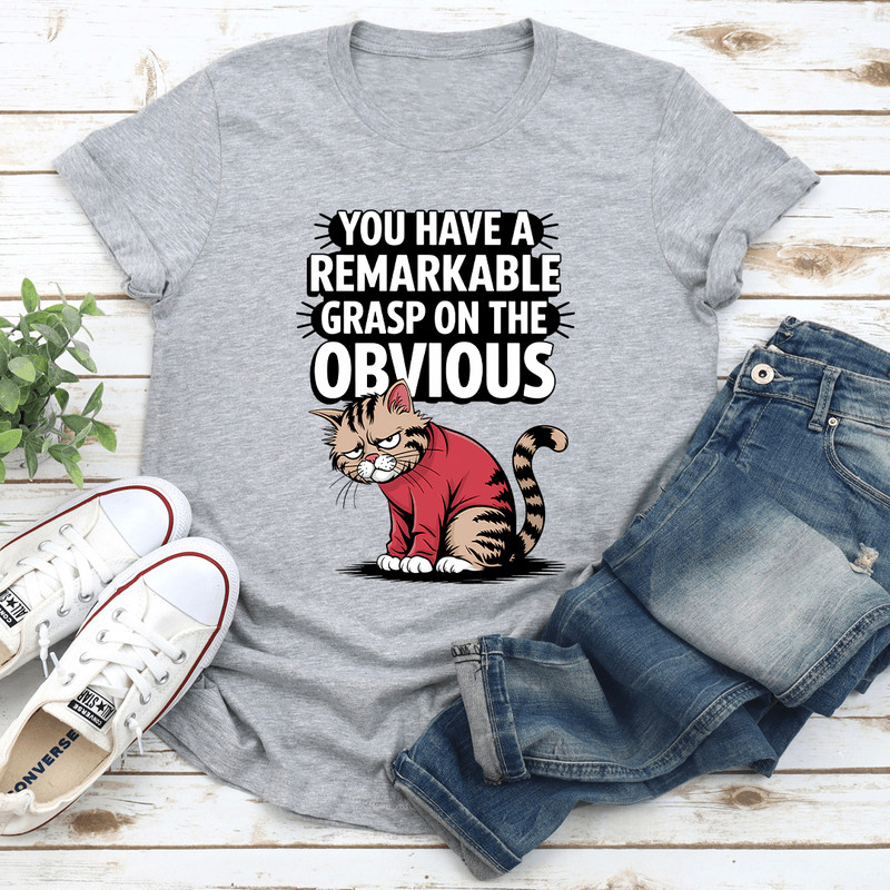 You Have A Remarkable Grasp On The Obvious Tee 1