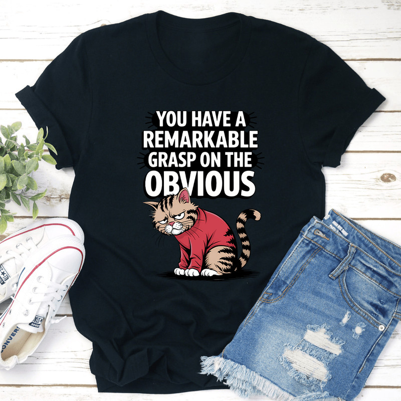 You Have A Remarkable Grasp On The Obvious Tee 0