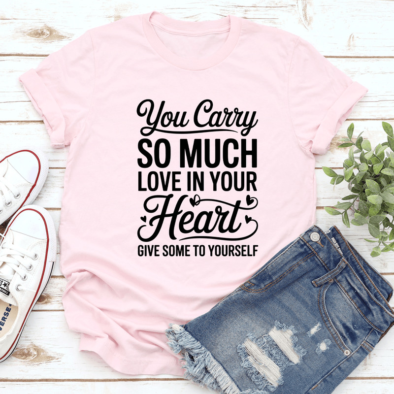 You Carry So Much Love In Your Heart Tee 1