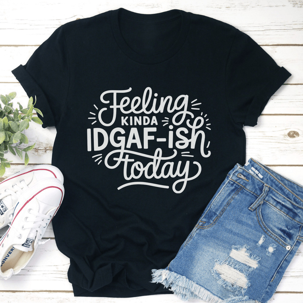 Feeling Kinda Idgaf Ish Today Tee 1
