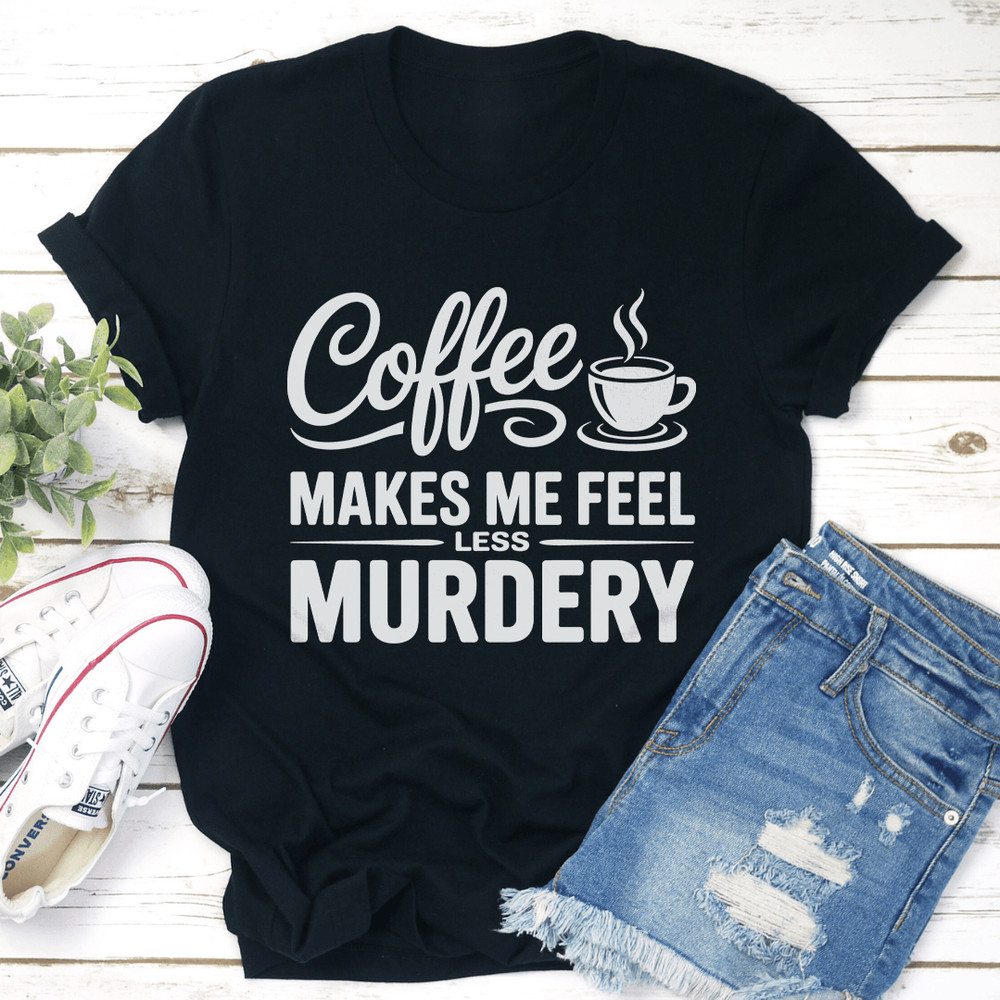 Coffee Makes Me Feel Less Murdery Tee 1