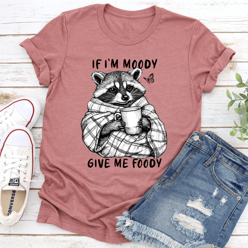 If Im Moody Give Me Foody Tee 2