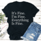 Its Fine Im Fine Everything Is Fine Tee 0