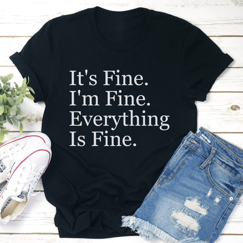 Its Fine Im Fine Everything Is Fine Tee 0