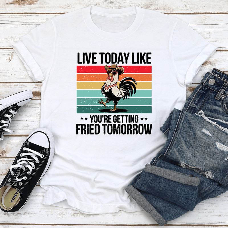 Live Today Like Youre Getting Fried Tomorrow Tee 3