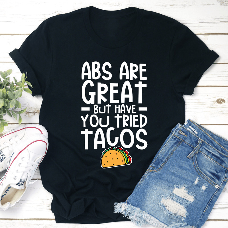 Abs Are Great But Have You Tried Tacos Tee 0
