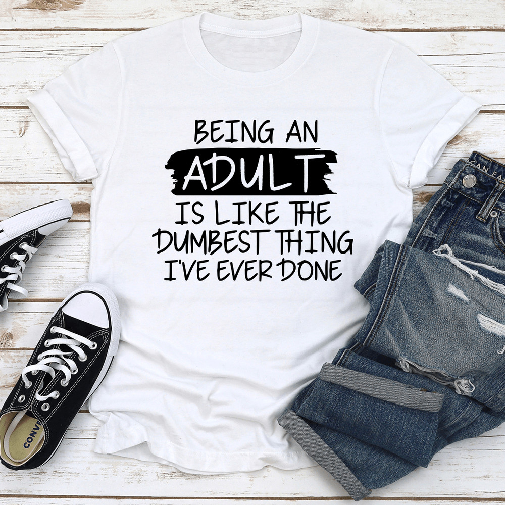 Being An Adult Is Like The Dumbest Thing Tee 0