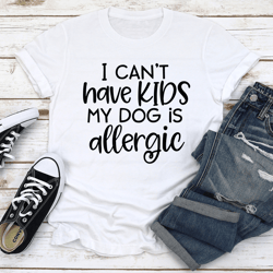 can't have kids my dogs is allergic tee