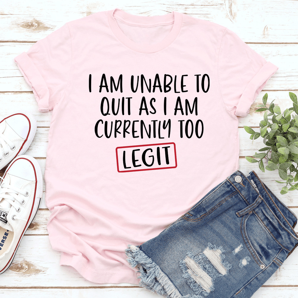 I Am Unable To Quit As I Am Currently Too Legit Tee 0