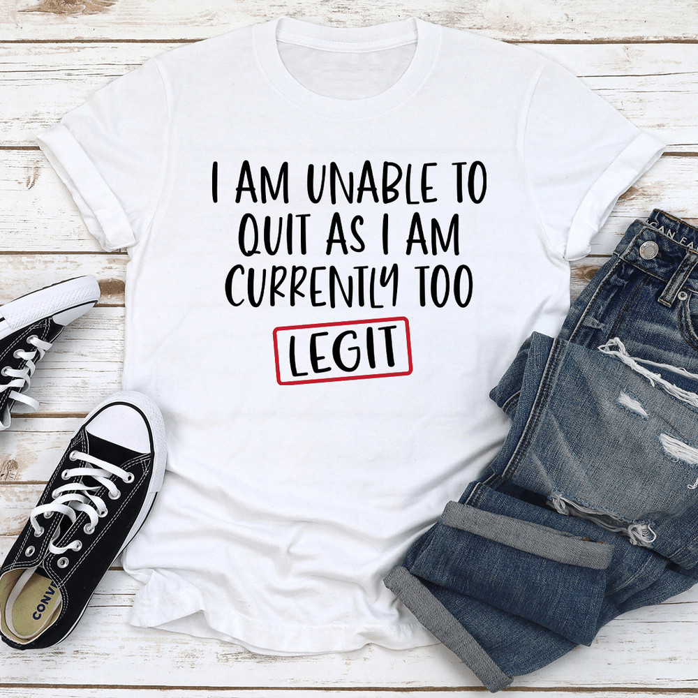 I Am Unable To Quit As I Am Currently Too Legit Tee 2