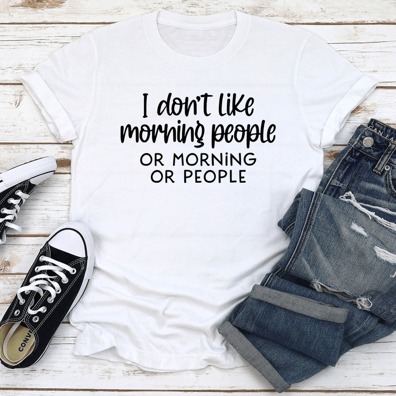 I Dont Like Morning People Or Mornings Tee 0