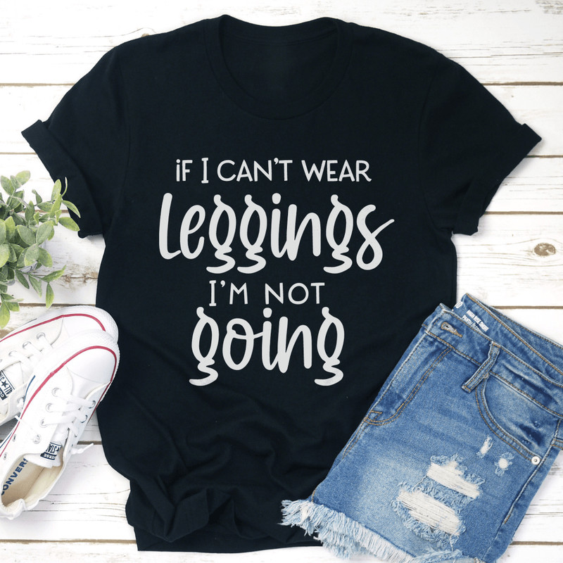 If I Cant Wear Leggings Tee 0